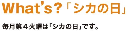 What's 「シカの日」毎月第４土曜日はシカの日です。